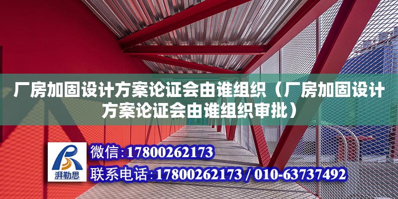 廠房加固設計方案論證會由誰組織（廠房加固設計方案論證會由誰組織審批）