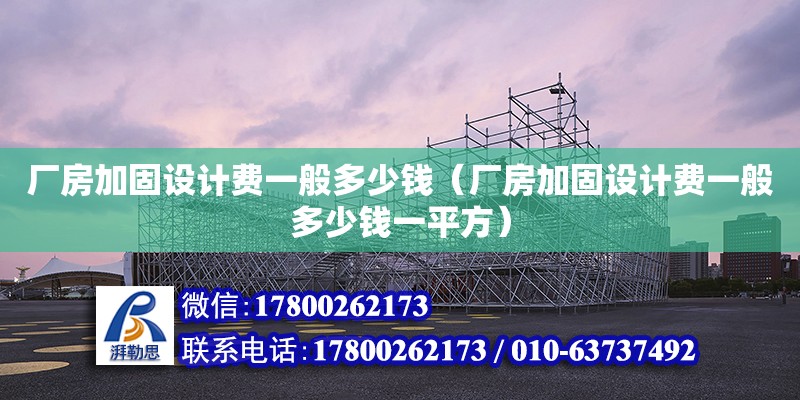 廠房加固設計費一般多少錢（廠房加固設計費一般多少錢一平方）