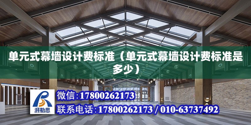 單元式幕墻設計費標準（單元式幕墻設計費標準是多少）