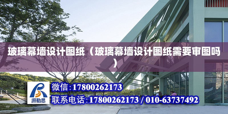 玻璃幕墻設計圖紙（玻璃幕墻設計圖紙需要審圖嗎）