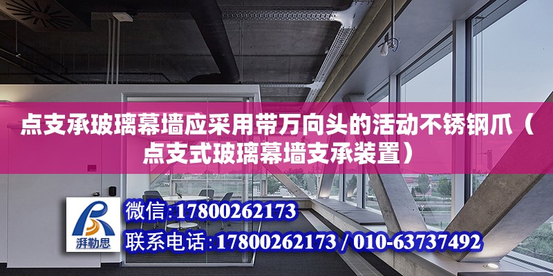 點支承玻璃幕墻應采用帶萬向頭的活動不銹鋼爪（點支式玻璃幕墻支承裝置）