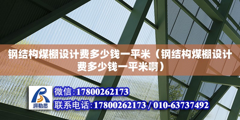 鋼結構煤棚設計費多少錢一平米（鋼結構煤棚設計費多少錢一平米?。?鋼結構網架設計