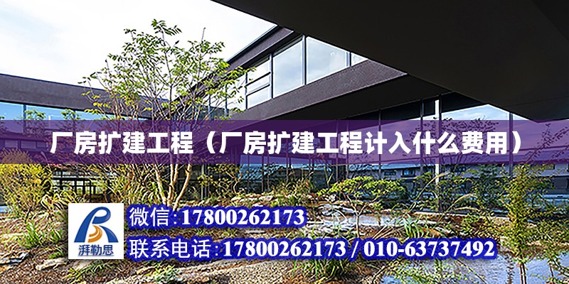 廠房擴建工程（廠房擴建工程計入什么費用）