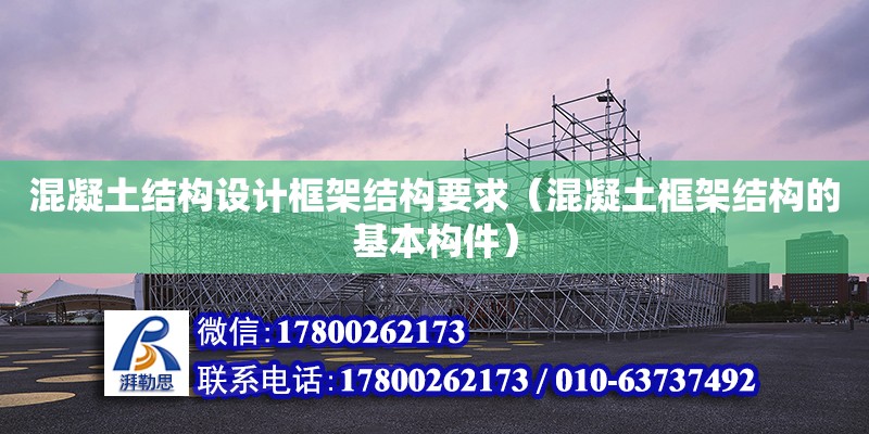 混凝土結構設計框架結構要求（混凝土框架結構的基本構件）