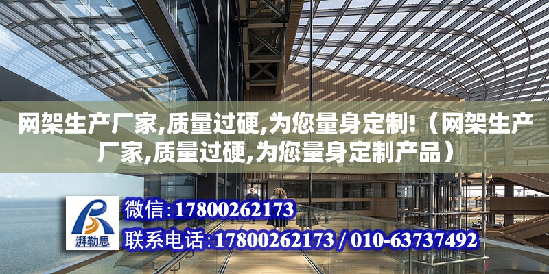 網架生產廠家,質量過硬,為您量身定制!（網架生產廠家,質量過硬,為您量身定制產品）