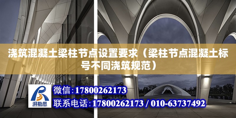 澆筑混凝土梁柱節點設置要求（梁柱節點混凝土標號不同澆筑規范） 鋼結構網架設計