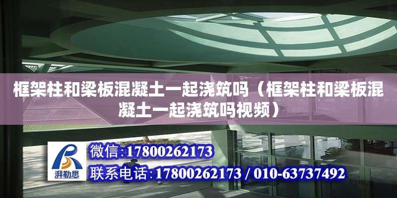 框架柱和梁板混凝土一起澆筑嗎（框架柱和梁板混凝土一起澆筑嗎視頻）