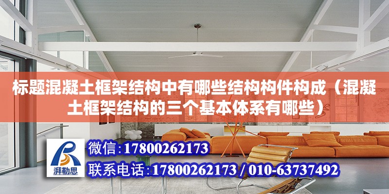 標題混凝土框架結構中有哪些結構構件構成（混凝土框架結構的三個基本體系有哪些） 鋼結構網架設計