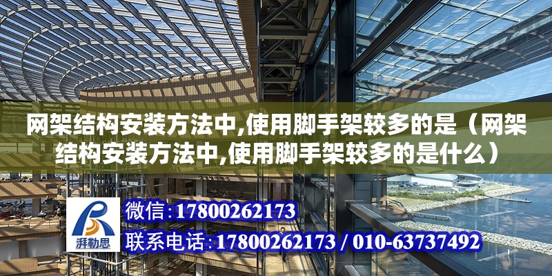 網架結構安裝方法中,使用腳手架較多的是（網架結構安裝方法中,使用腳手架較多的是什么）