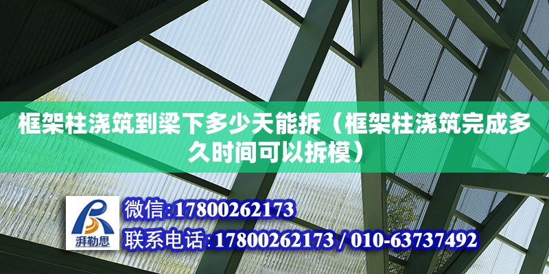 框架柱澆筑到梁下多少天能拆（框架柱澆筑完成多久時間可以拆模）