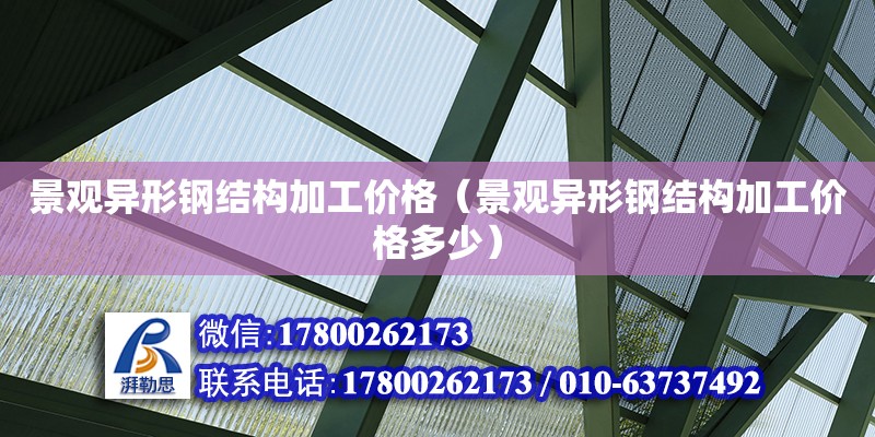 景觀異形鋼結構加工價格（景觀異形鋼結構加工價格多少）