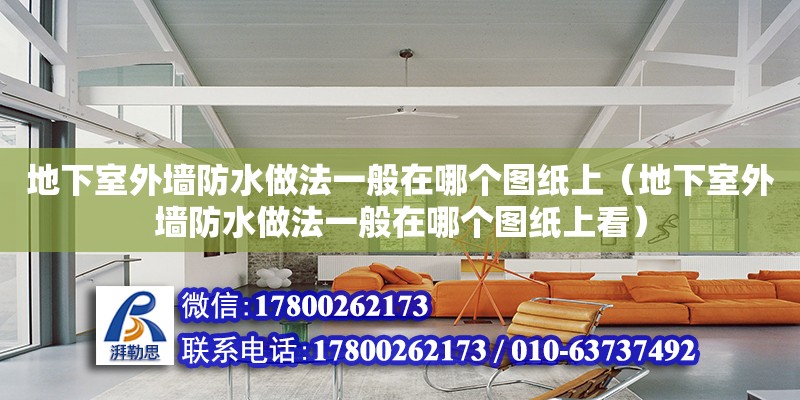 地下室外墻防水做法一般在哪個圖紙上（地下室外墻防水做法一般在哪個圖紙上看）