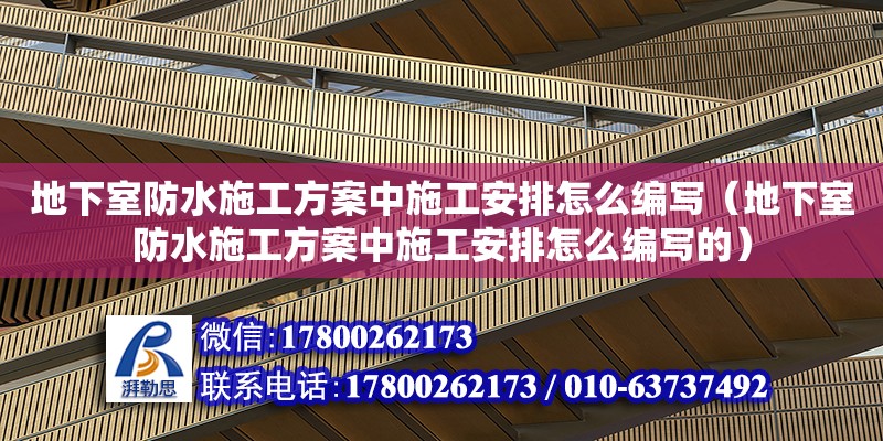 地下室防水施工方案中施工安排怎么編寫（地下室防水施工方案中施工安排怎么編寫的）