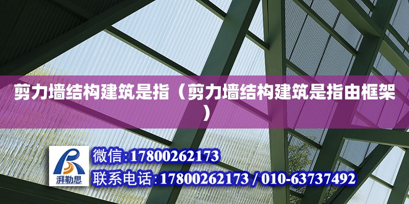 剪力墻結構建筑是指（剪力墻結構建筑是指由框架） 鋼結構網架設計