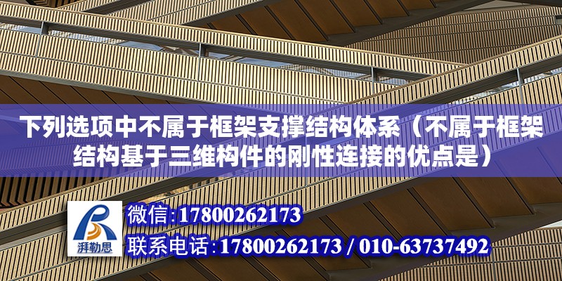 下列選項中不屬于框架支撐結構體系（不屬于框架結構基于三維構件的剛性連接的優點是） 鋼結構網架設計