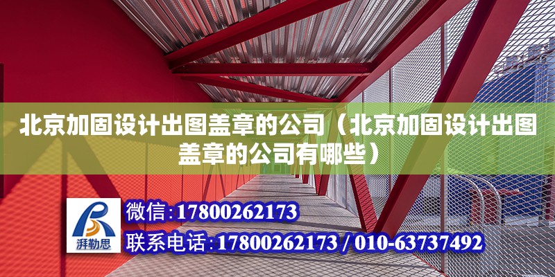 北京加固設計出圖蓋章的公司（北京加固設計出圖蓋章的公司有哪些）