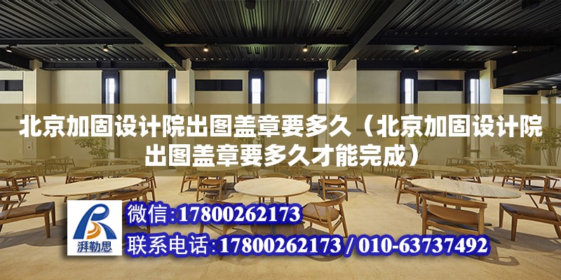 北京加固設計院出圖蓋章要多久（北京加固設計院出圖蓋章要多久才能完成）