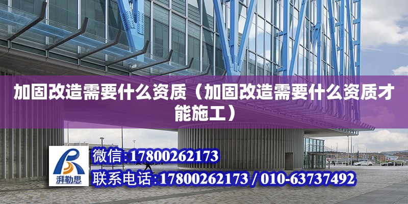 加固改造需要什么資質（加固改造需要什么資質才能施工） 鋼結構網架設計