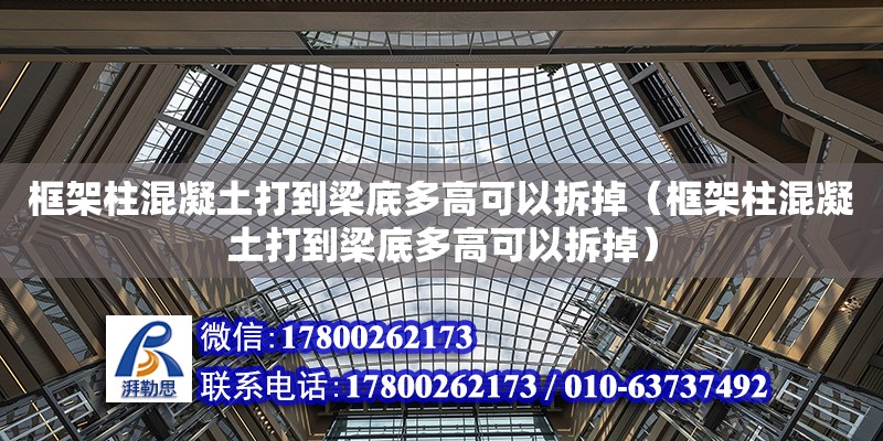 框架柱混凝土打到梁底多高可以拆掉（框架柱混凝土打到梁底多高可以拆掉） 鋼結構網架設計