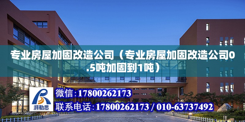 專業房屋加固改造公司（專業房屋加固改造公司0.5噸加固到1噸）