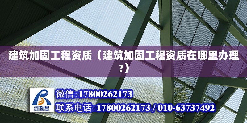 建筑加固工程資質（建筑加固工程資質在哪里辦理?）