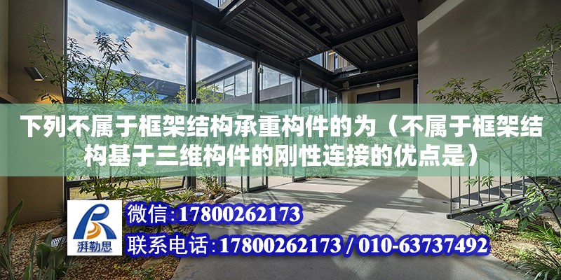 下列不屬于框架結構承重構件的為（不屬于框架結構基于三維構件的剛性連接的優點是）