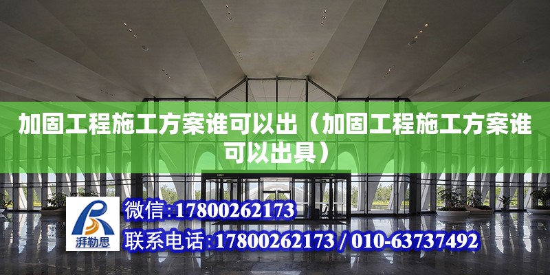 加固工程施工方案誰可以出（加固工程施工方案誰可以出具）