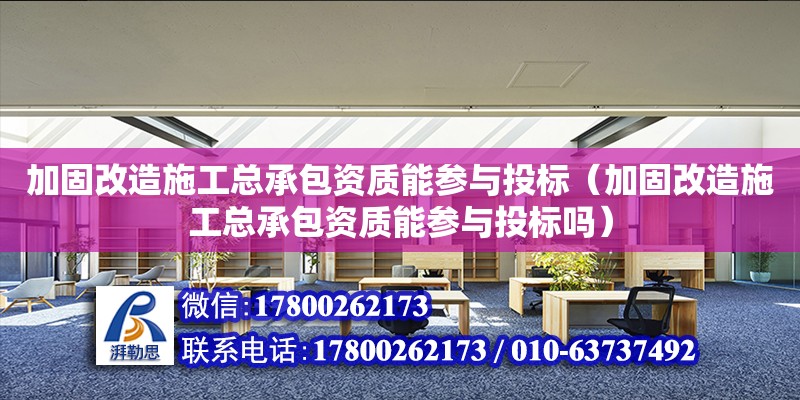 加固改造施工總承包資質能參與投標（加固改造施工總承包資質能參與投標嗎）