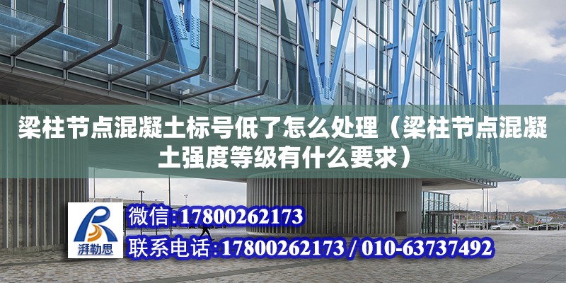 梁柱節點混凝土標號低了怎么處理（梁柱節點混凝土強度等級有什么要求）