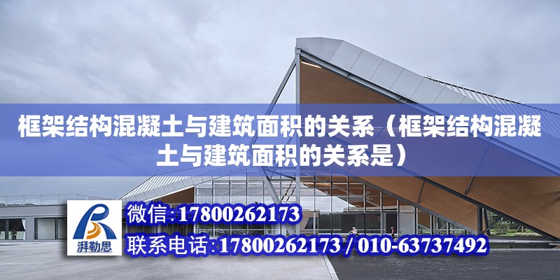 框架結構混凝土與建筑面積的關系（框架結構混凝土與建筑面積的關系是） 鋼結構網架設計