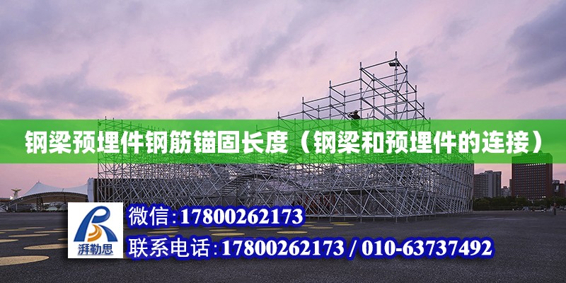 鋼梁預埋件鋼筋錨固長度（鋼梁和預埋件的連接） 鋼結構網架設計