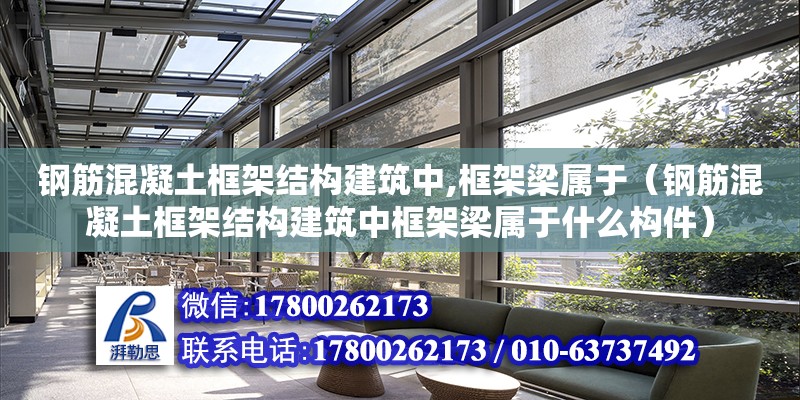 鋼筋混凝土框架結構建筑中,框架梁屬于（鋼筋混凝土框架結構建筑中框架梁屬于什么構件）