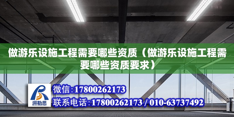 做游樂設施工程需要哪些資質（做游樂設施工程需要哪些資質要求）