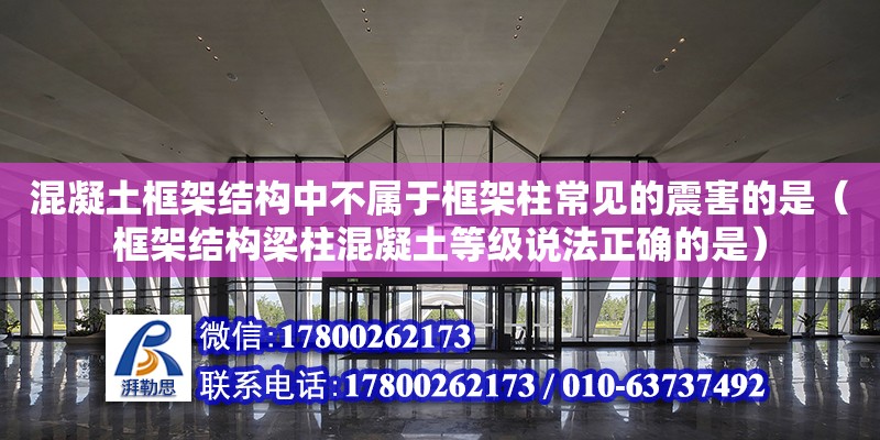 混凝土框架結構中不屬于框架柱常見的震害的是（框架結構梁柱混凝土等級說法正確的是）