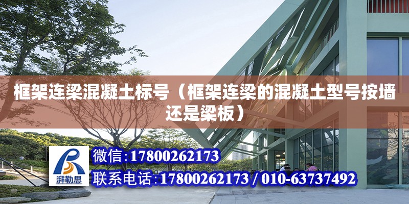 框架連梁混凝土標號（框架連梁的混凝土型號按墻還是梁板） 鋼結構網架設計