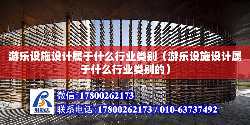 游樂設施設計屬于什么行業類別（游樂設施設計屬于什么行業類別的）