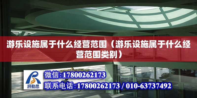 游樂設施屬于什么經營范圍（游樂設施屬于什么經營范圍類別） 鋼結構網架設計