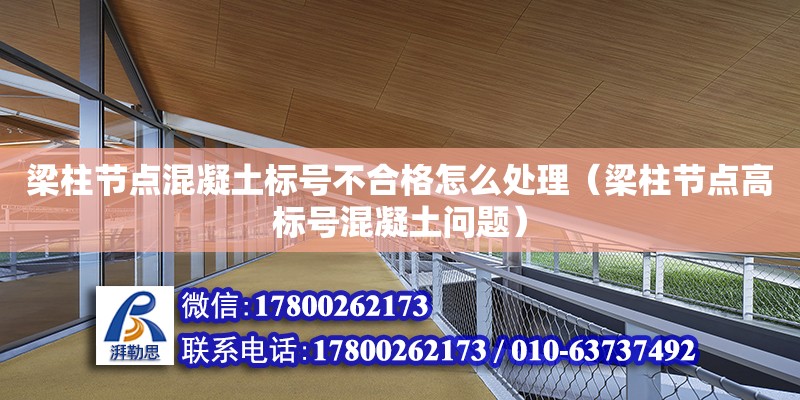 梁柱節點混凝土標號不合格怎么處理（梁柱節點高標號混凝土問題）