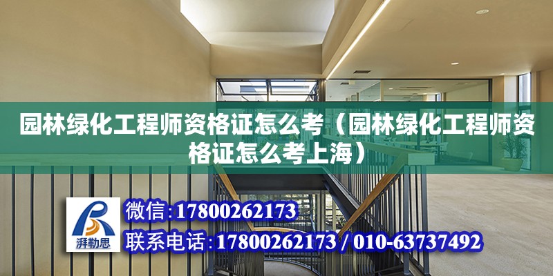 園林綠化工程師資格證怎么考（園林綠化工程師資格證怎么考上海）