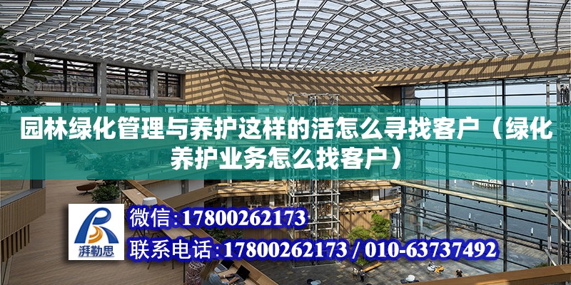 園林綠化管理與養護這樣的活怎么尋找客戶（綠化養護業務怎么找客戶） 鋼結構網架設計