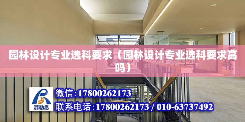 園林設計專業選科要求（園林設計專業選科要求高嗎）