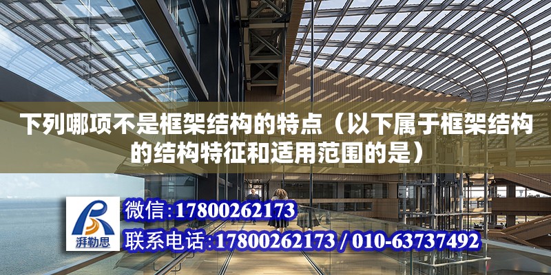 下列哪項不是框架結構的特點（以下屬于框架結構的結構特征和適用范圍的是）