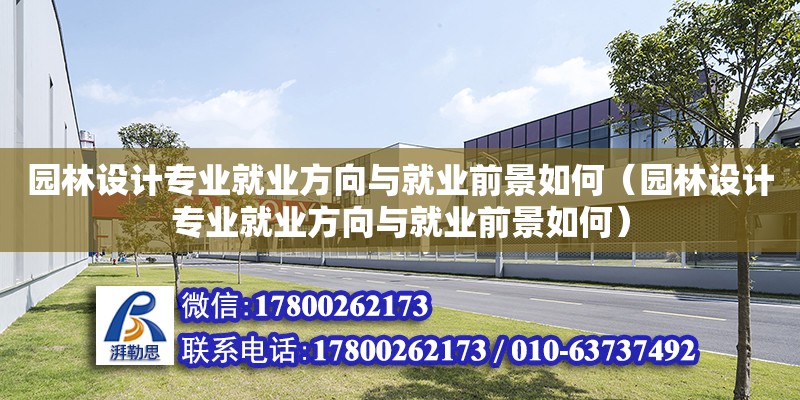 園林設計專業就業方向與就業前景如何（園林設計專業就業方向與就業前景如何）