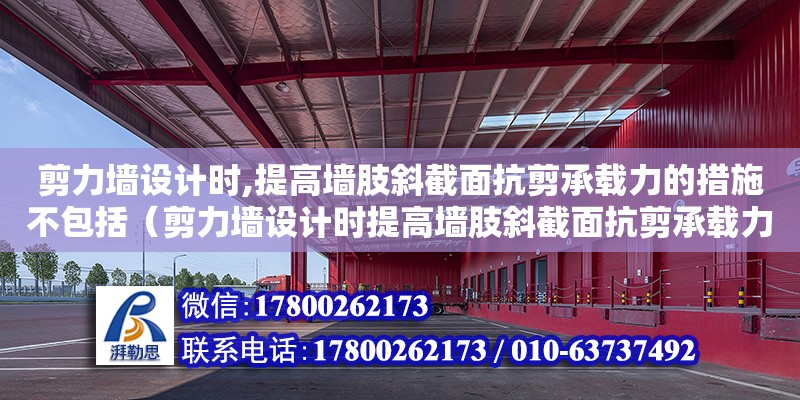 剪力墻設計時,提高墻肢斜截面抗剪承載力的措施不包括（剪力墻設計時提高墻肢斜截面抗剪承載力的措施不包括）