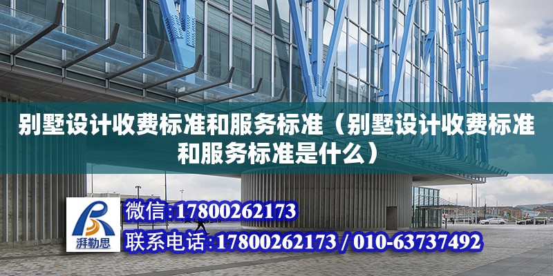 別墅設計收費標準和服務標準（別墅設計收費標準和服務標準是什么）