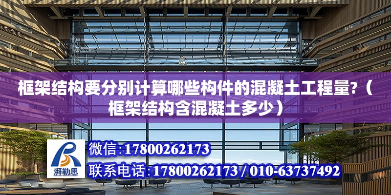 框架結構要分別計算哪些構件的混凝土工程量?（框架結構含混凝土多少）