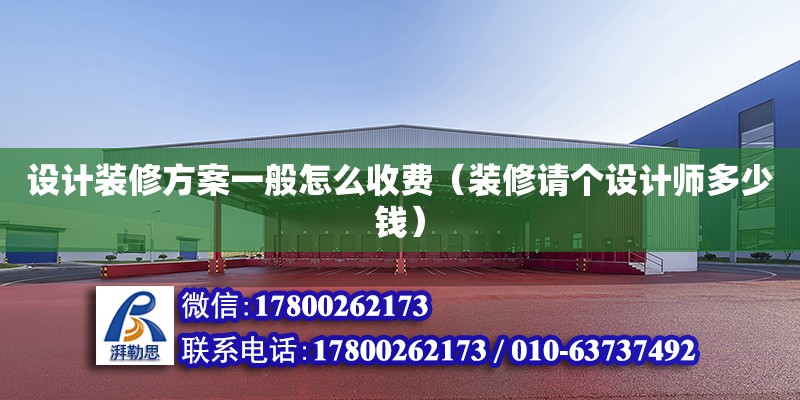 設計裝修方案一般怎么收費（裝修請個設計師多少錢） 鋼結構網架設計