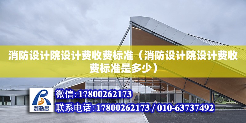 消防設計院設計費收費標準（消防設計院設計費收費標準是多少）