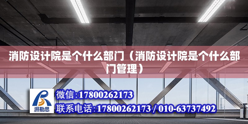 消防設計院是個什么部門（消防設計院是個什么部門管理） 鋼結構網架設計