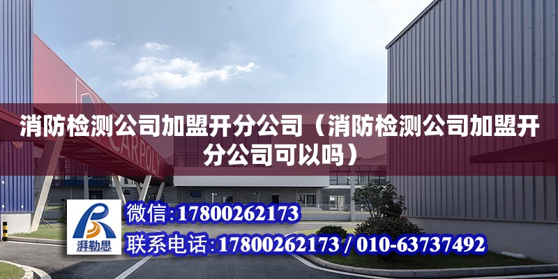 消防檢測公司加盟開分公司（消防檢測公司加盟開分公司可以嗎）